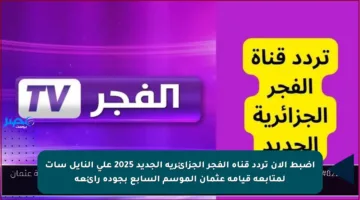 اضبط الآن تردد قناة الفجر الجزائرية الجديد 2025 على النايل سات لمتابعة قيامة عثمان الموسم السابع بجودة رائعة